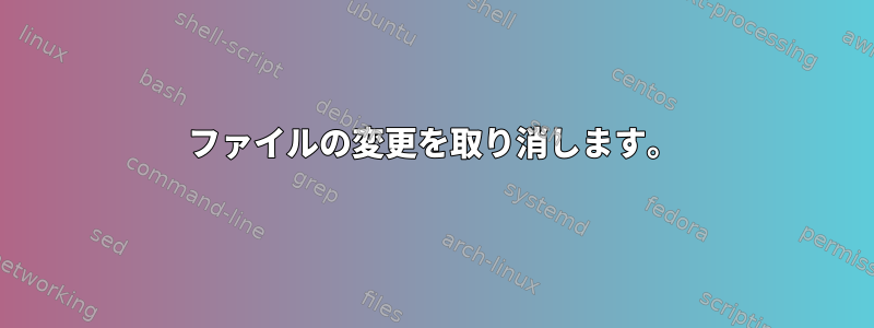 ファイルの変更を取り消します。