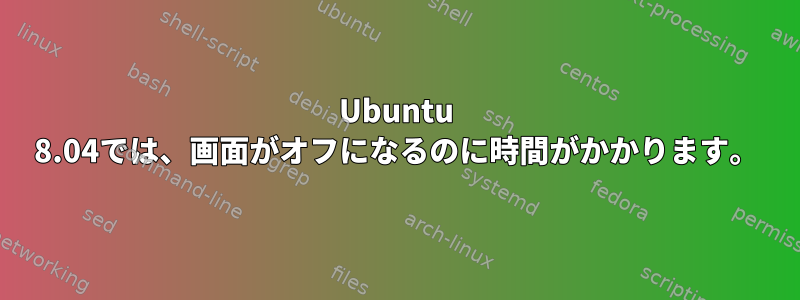 Ubuntu 8.04では、画面がオフになるのに時間がかかります。