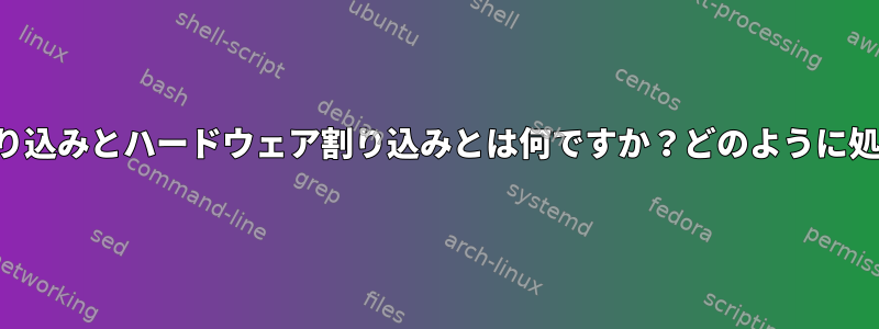 ソフトウェア割り込みとハードウェア割り込みとは何ですか？どのように処理されますか？