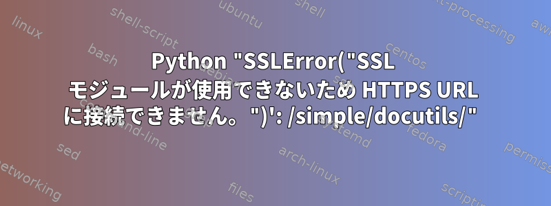 Python "SSLError("SSL モジュールが使用できないため HTTPS URL に接続できません。")': /simple/docutils/"