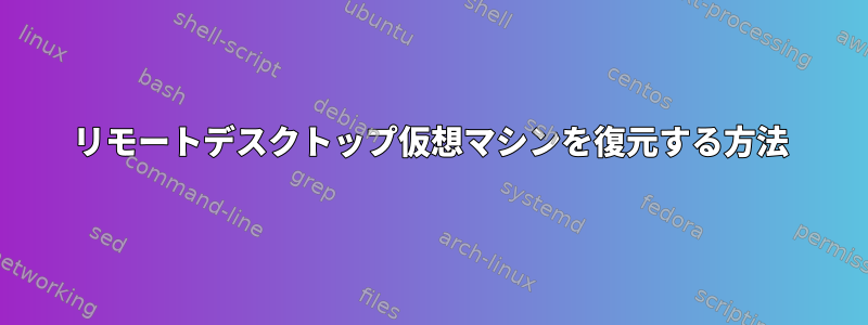 リモートデスクトップ仮想マシンを復元する方法