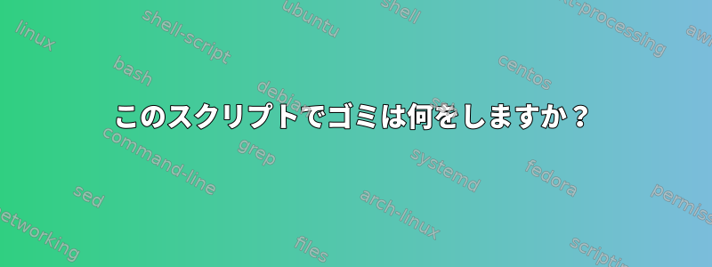 このスクリプトでゴミは何をしますか？