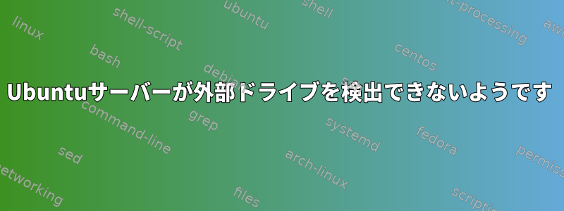 Ubuntuサーバーが外部ドライブを検出できないようです