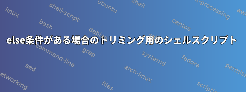 else条件がある場合のトリミング用のシェルスクリプト