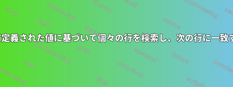 awkおよび/またはgrepを使用して事前定義された値に基づいて個々の行を検索し、次の行に一致する値があることを確認してください。