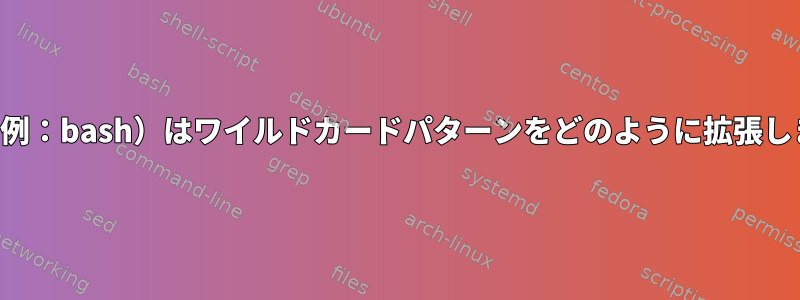 シェル（例：bash）はワイルドカードパターンをどのように拡張しますか？