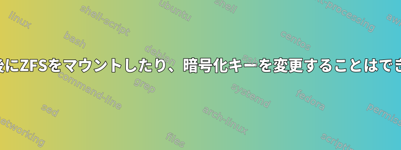 生の受信後にZFSをマウントしたり、暗号化キーを変更することはできません。