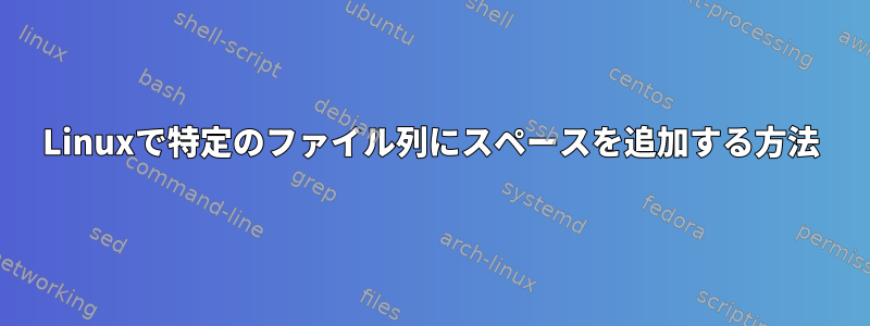 Linuxで特定のファイル列にスペースを追加する方法