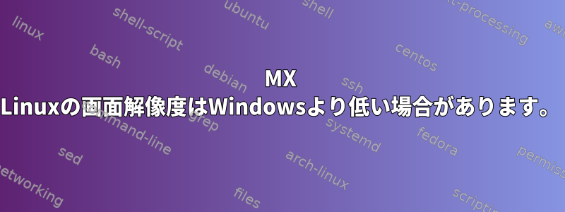 MX Linuxの画面解像度はWindowsより低い場合があります。