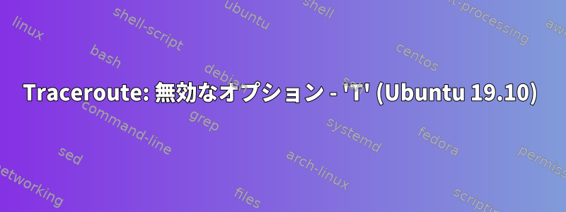 Traceroute: 無効なオプション - 'T' (Ubuntu 19.10)