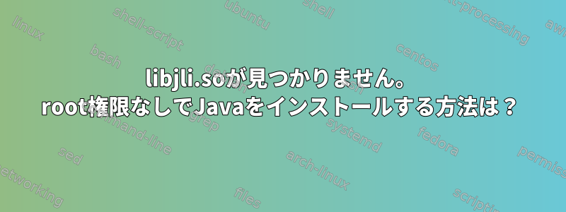 libjli.soが見つかりません。 root権限なしでJavaをインストールする方法は？