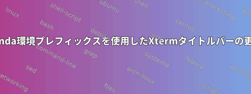 Conda環境プレフィックスを使用したXtermタイトルバーの更新