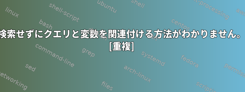 検索せずにクエリと変数を関連付ける方法がわかりません。 [重複]