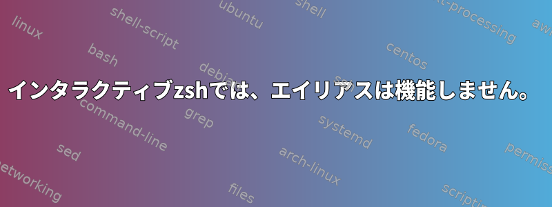 インタラクティブzshでは、エイリアスは機能しません。