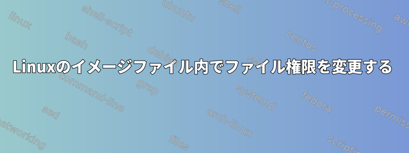 Linuxのイメージファイル内でファイル権限を変更する