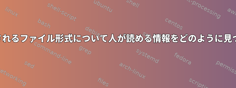 「ファイル」として認識されるファイル形式について人が読める情報をどのように見つけることができますか？