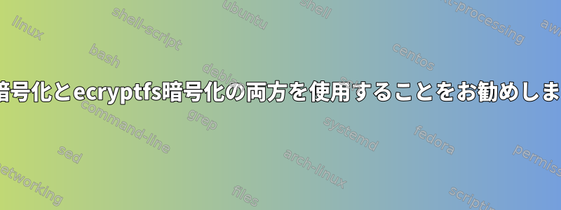 LUKS暗号化とecryptfs暗号化の両方を使用することをお勧めしますか？