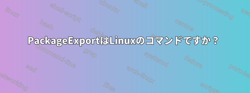 PackageExportはLinuxのコマンドですか？