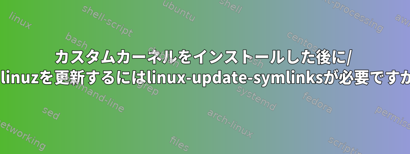 カスタムカーネルをインストールした後に/ vmlinuzを更新するにはlinux-update-symlinksが必要ですか？