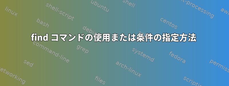 find コマンドの使用または条件の指定方法