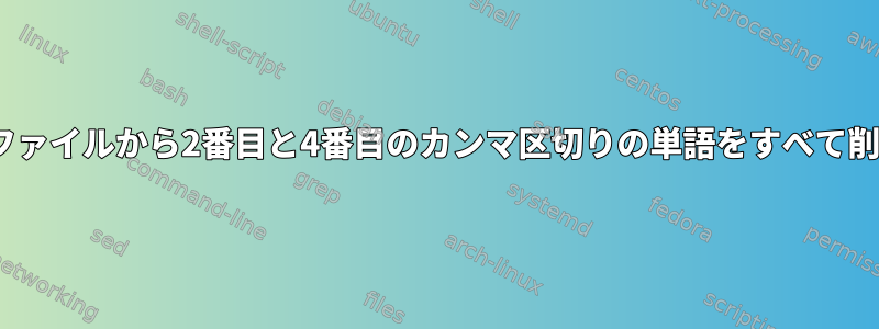 sedを使用してファイルから2番目と4番目のカンマ区切りの単語をすべて削除する方法は？