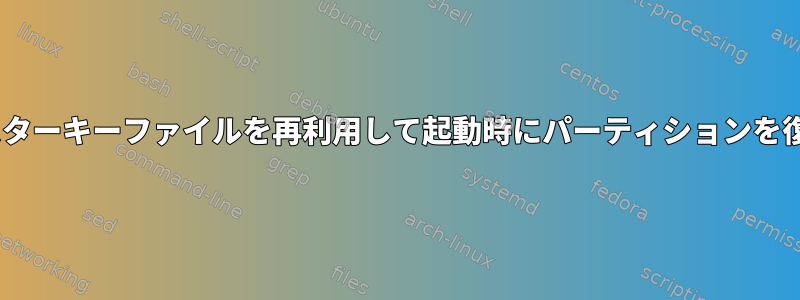 LUKSマスターキーファイルを再利用して起動時にパーティションを復号化する