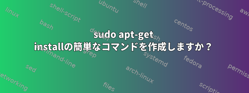 sudo apt-get installの簡単なコマンドを作成しますか？