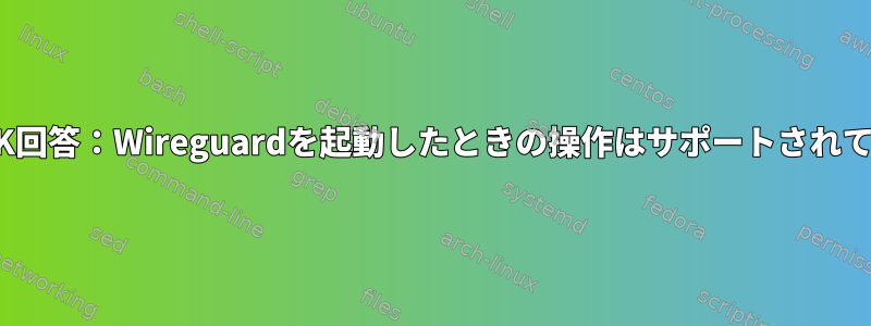 RTNETLINK回答：Wireguardを起動したときの操作はサポートされていません。