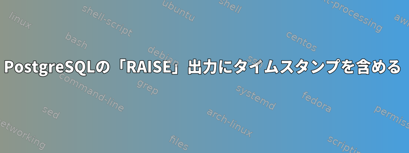 PostgreSQLの「RAISE」出力にタイムスタンプを含める