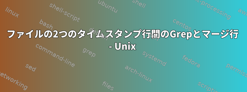 ファイルの2つのタイムスタンプ行間のGrepとマージ行 - Unix