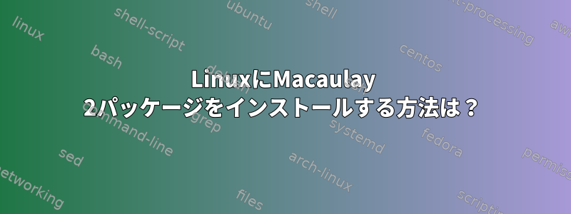 LinuxにMacaulay 2パッケージをインストールする方法は？