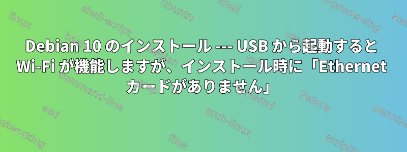 Debian 10 のインストール --- USB から起動すると Wi-Fi が機能しますが、インストール時に「Ethernet カードがありません」