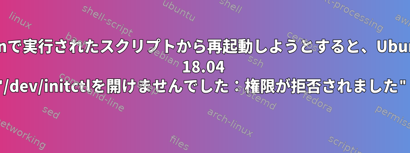 cronで実行されたスクリプトから再起動しようとすると、Ubuntu 18.04 "/dev/initctlを開けませんでした：権限が拒否されました"