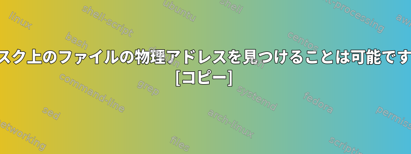 ディスク上のファイルの物理アドレスを見つけることは可能ですか？ [コピー]