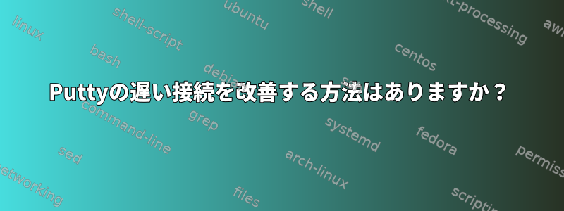 Puttyの遅い接続を改善する方法はありますか？