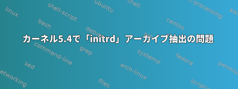 カーネル5.4で「initrd」アーカイブ抽出の問題