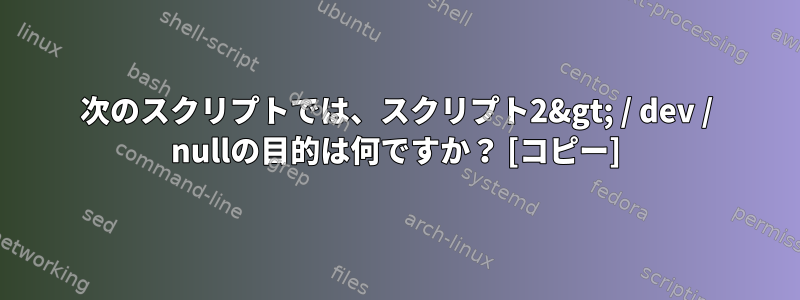 次のスクリプトでは、スクリプト2&gt; / dev / nullの目的は何ですか？ [コピー]