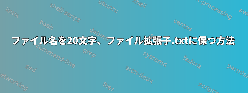 ファイル名を20文字、ファイル拡張子.txtに保つ方法