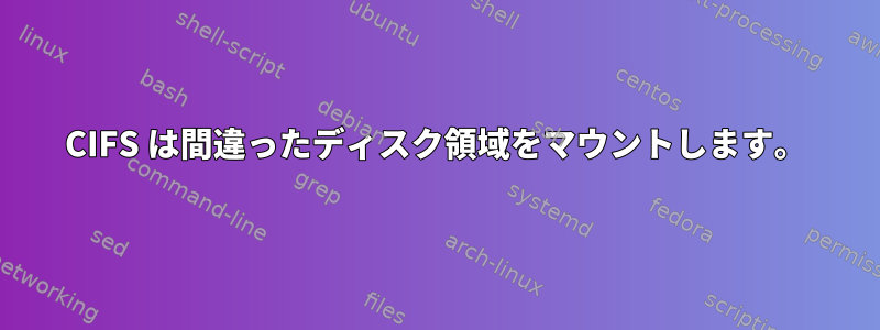 CIFS は間違ったディスク領域をマウントします。