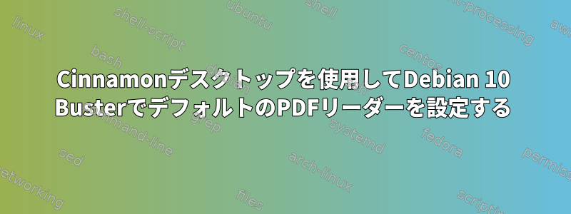 Cinnamonデスクトップを使用してDebian 10 BusterでデフォルトのPDFリーダーを設定する