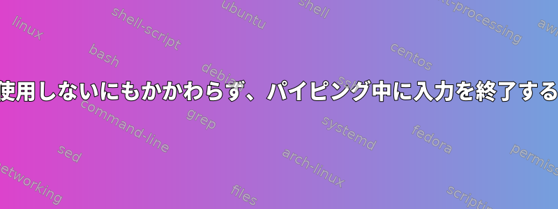 改行を使用しないにもかかわらず、パイピング中に入力を終了するには？