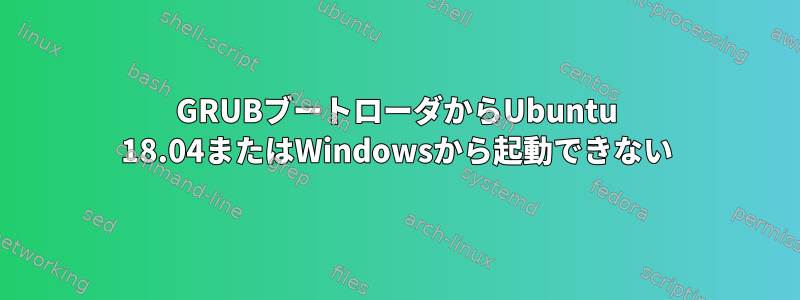 GRUBブートローダからUbuntu 18.04またはWindowsから起動できない