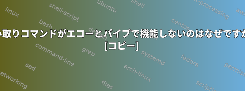 読み取りコマンドがエコーとパイプで機能しないのはなぜですか？ [コピー]