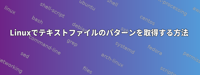 Linuxでテキストファイルのパターンを取得する方法