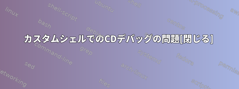 カスタムシェルでのCDデバッグの問題[閉じる]