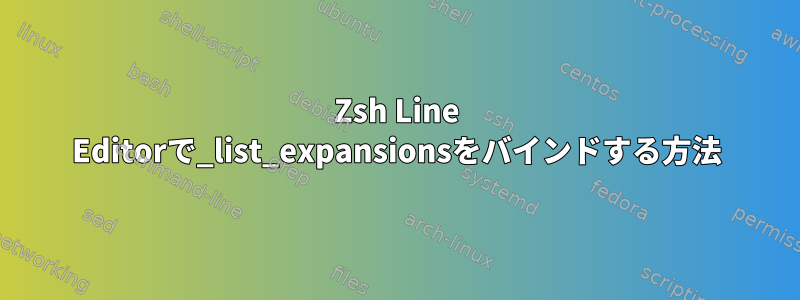 Zsh Line Editorで_list_expansionsをバインドする方法