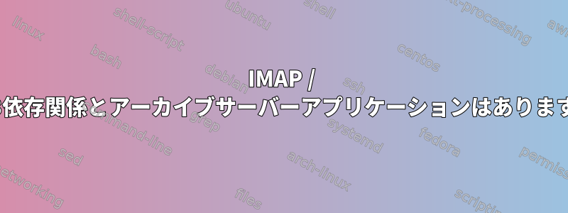 IMAP / POP3依存関係とアーカイブサーバーアプリケーションはありますか？