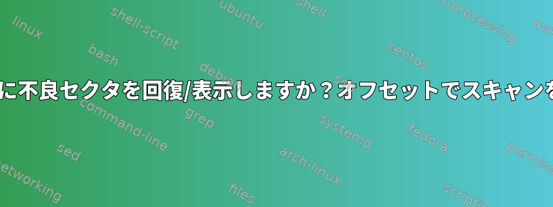 FSCKはスキャン時に不良セクタを回復/表示しますか？オフセットでスキャンを再開できますか？