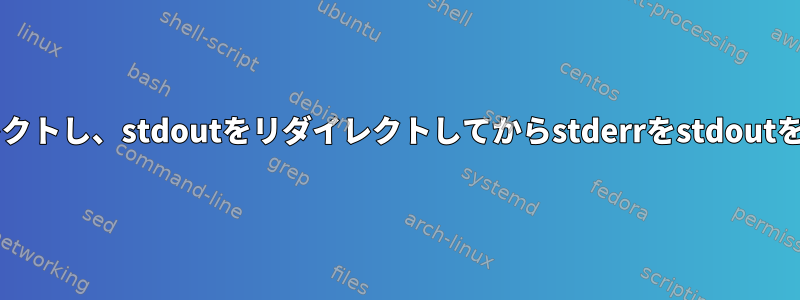 stdoutとstderrを一緒にリダイレクトし、stdoutをリダイレクトしてからstderrをstdoutを含むファイルにリダイレクトする