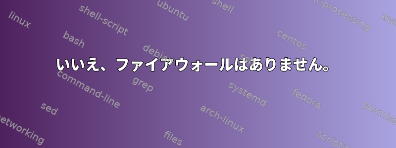 いいえ、ファイアウォールはありません。